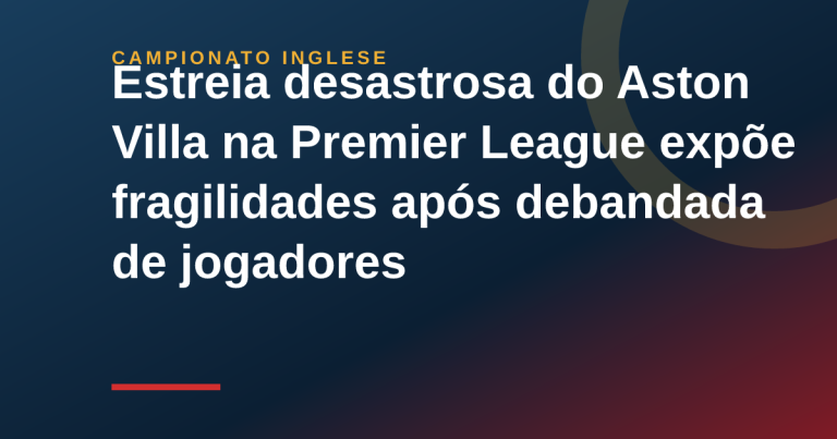 Estreia desastrosa do Aston Villa na Premier League expõe fragilidades após debandada de jogadores